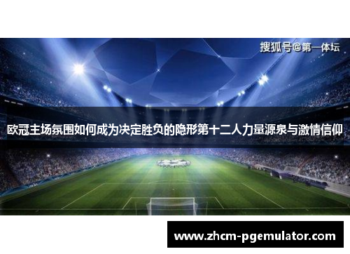 欧冠主场氛围如何成为决定胜负的隐形第十二人力量源泉与激情信仰