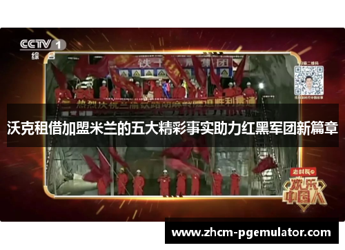 沃克租借加盟米兰的五大精彩事实助力红黑军团新篇章 沃克租借加盟米兰的五大精彩事实助力红黑军团新篇章