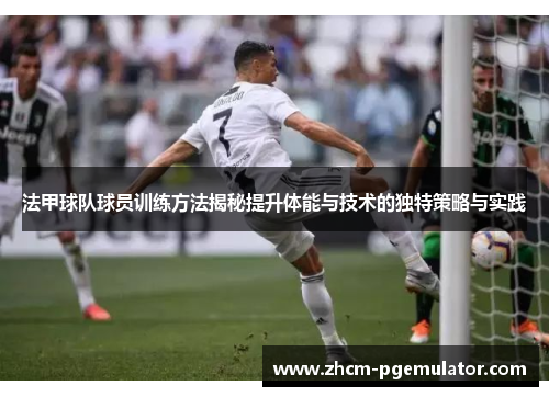 法甲球队球员训练方法揭秘提升体能与技术的独特策略与实践 法甲球队球员训练方法揭秘提升体能与技术的独特策略与实践