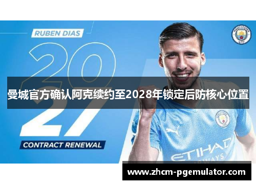 曼城官方确认阿克续约至2028年锁定后防核心位置