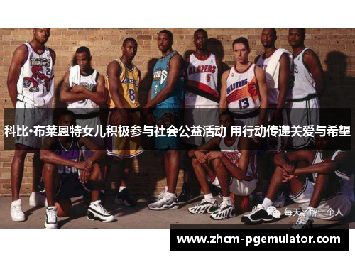 科比·布莱恩特女儿积极参与社会公益活动 用行动传递关爱与希望