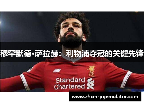 穆罕默德·萨拉赫：利物浦夺冠的关键先锋