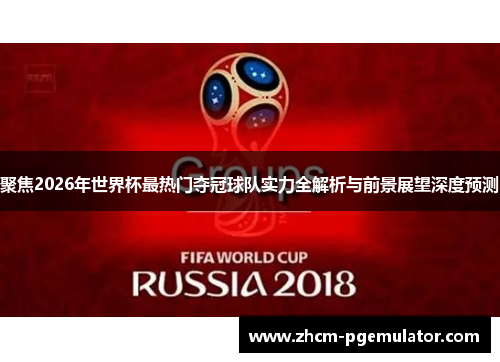 聚焦2026年世界杯最热门夺冠球队实力全解析与前景展望深度预测