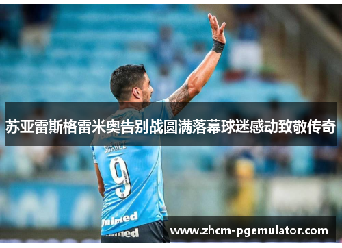 苏亚雷斯格雷米奥告别战圆满落幕球迷感动致敬传奇