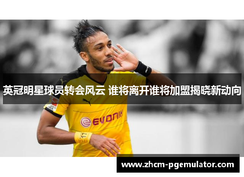 英冠明星球员转会风云 谁将离开谁将加盟揭晓新动向