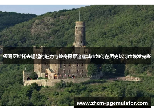 领略罗斯托夫崛起的魅力与传奇探索这座城市如何在历史长河中焕发光彩 领略罗斯托夫崛起的魅力与传奇探索这座城市如何在历史长河中焕发光彩